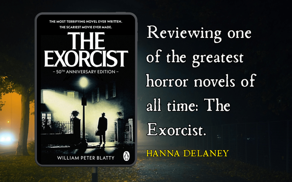 The Exorcist. Image shows the book's cover and the title says 'Reviewing one of the greates horror novels of all time: the Exorcist'. Horror author Hanna Delaney reviews The exorcist by William peter Blatty.